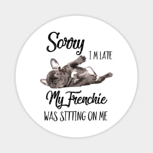 Sorry I'm late My frenchie was sitting on me Magnet